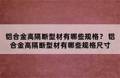 铝合金高隔断型材有哪些规格？ 铝合金高隔断型材有哪些规格尺寸